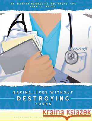 Saving Lives Without Destroying Yours: Boundaries for the Modern Physician Maryna Mammoliti Adam Ly 9781039168169 FriesenPress