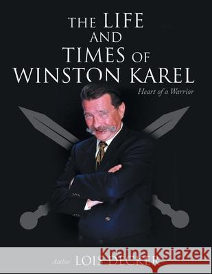 The Life and Times of Winston Karel: Heart of a Warrior Lois Decker 9781039168268 FriesenPress