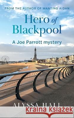 Hero of Blackpool: A Joe Parrott Mystery Alyssa Hall 9781039170315