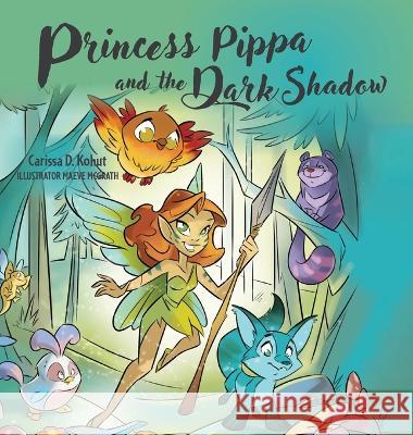 Princess Pippa and The Dark Shadow Carissa D. Kohut Maeve McGrath 9781039173330 FriesenPress