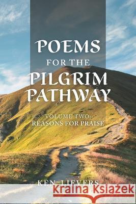Poems for the Pilgrim Pathway, Volume Two: Reasons for Praise Ken Lievers 9781039178595