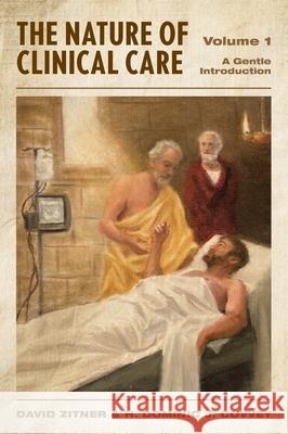 The Nature of Clinical Care - Volume 1: A Gentle Introduction David Zitner H. Dominic J. Covvey 9781039180031 FriesenPress