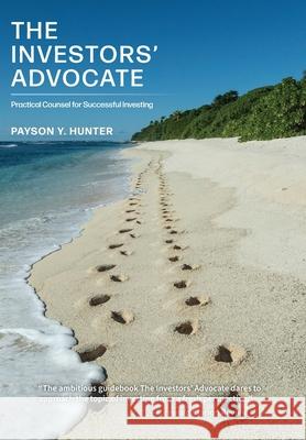 The Investors' Advocate: Practical Counsel for Successful Investing Payson Y. Hunter 9781039180956 FriesenPress