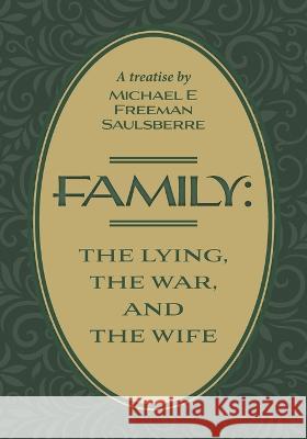 Family: The Lying, The War, and The Wife: A Treatise by Michael E Freeman Saulsberre Michael E. Freeman Saulsberre 9781039183667 FriesenPress