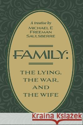 Family: The Lying, The War, and The Wife: A Treatise by Michael E Freeman Saulsberre Michael E. Freeman Saulsberre 9781039183674 FriesenPress