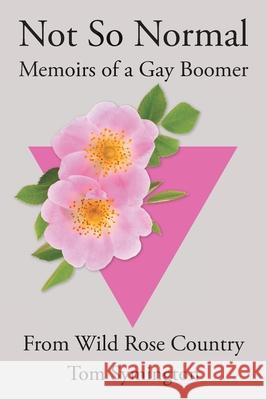 Not So Normal: Memoirs of a Gay Boomer From Wild Rose Country Tom Symington 9781039184657 FriesenPress