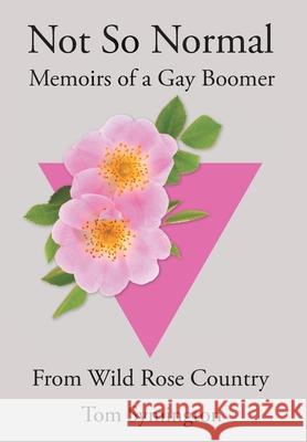 Not So Normal: Memoirs of a Gay Boomer From Wild Rose Country Tom Symington 9781039184664 FriesenPress