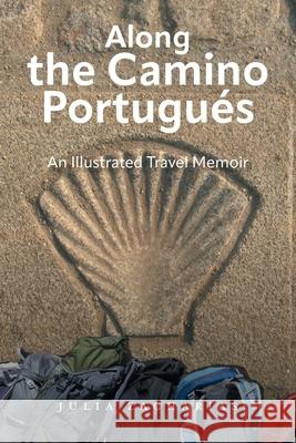 Along the Camino Portugu?s: An Illustrated Travel Memoir Julia Zacharias 9781039187139 FriesenPress