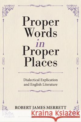 Proper Words in Proper Places: Dialectical Explication and English Literature Robert James Merrett 9781039187542