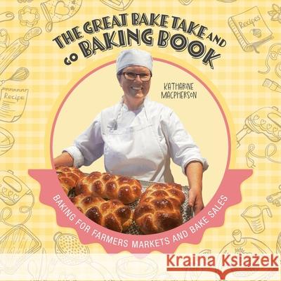 The Great Bake Take and Go Baking Book: Baking for Farmers Markets and Bake Sales Katharine MacPherson 9781039188303