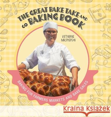The Great Bake Take and Go Baking Book: Baking for Farmers Markets and Bake Sales Katharine MacPherson 9781039188310