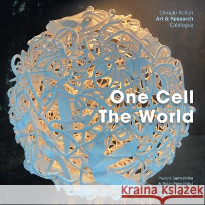 One Cell, The World: Climate Action Art & Research Catalogue Pauline Sameshima Robin Faye 9781039191075 FriesenPress