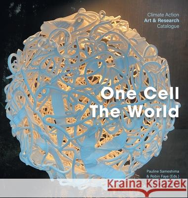 One Cell, The World: Climate Action Art & Research Catalogue Pauline Sameshima Robin Faye 9781039191082 FriesenPress