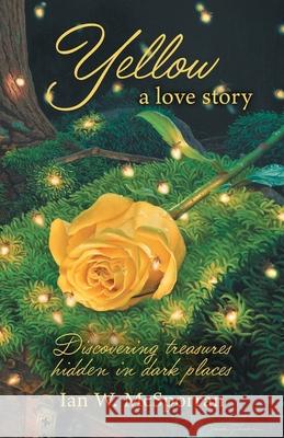 Yellow a love story: Discovering treasures hidden in dark places Ian W. McSporran 9781039191587 FriesenPress