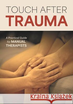 Touch After Trauma: A Practical Guide for Manual Therapists Alison Fraser 9781039193055 FriesenPress