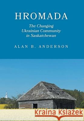 Hromada: The Changing Ukrainian Community in Saskatchewan Alan B. Anderson 9781039193796 FriesenPress