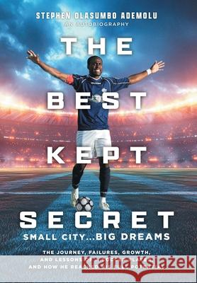 The Best Kept Secret: The Journey, Failures, Growth, and Lessons of a Soccer Player, and How He Reached His Full Potential Stephen Olasumbo Ademolu 9781039193857 FriesenPress