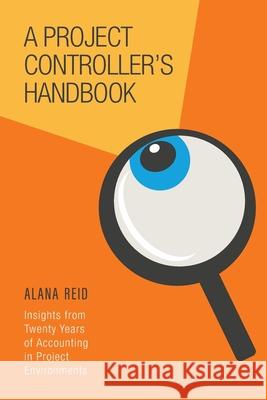 A Project Controller's Handbook: Insights from Twenty Years of Accounting in Project Environments Alana Reid 9781039195127 FriesenPress