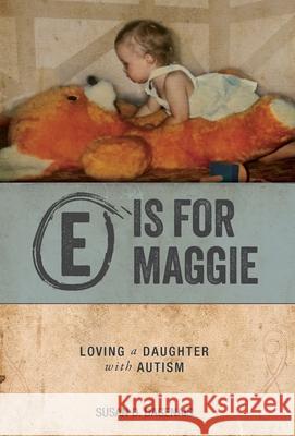 E is for Maggie: Loving a Daughter with Autism Susan D. Dagenais 9781039195844 FriesenPress