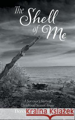 The Shell of Me: A Survivor's Story of Childhood Sexual Abuse Donna Patricia Castle 9781039198029 FriesenPress