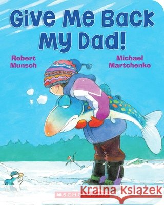 Give Me Back My Dad! Robert Munsch Michael Martchenko 9781039716773