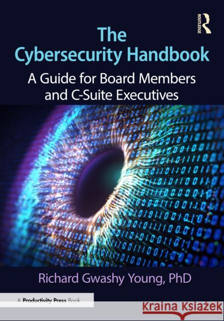 The Cybersecurity Handbook: A Guide for Board Members and C-Suite Executives PhD, Richard Gwashy Young 9781041000730 Productivity Press