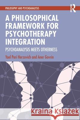 A Philosophical Framework for Psychotherapy Integration: Psychoanalysis Meets Otherness Aner Govrin 9781041000860