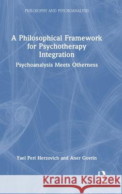 A Philosophical Framework for Psychotherapy Integration: Psychoanalysis Meets Otherness Aner Govrin 9781041000884