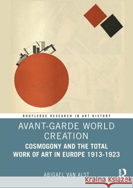Avant-Garde World Creation: Cosmogony and the Total Work of Art in Europe 1913-1923 Abigael (University of Zurich, Switzerland) van Alst 9781041004035 Routledge