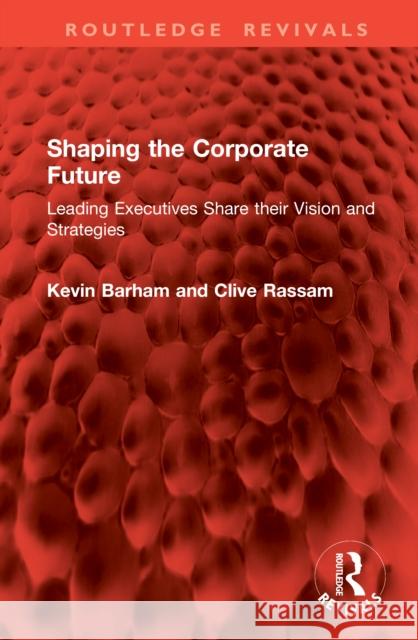 Shaping the Corporate Future: Leading Executives Share Their Vision and Strategies Kevin Barham Clive Rassam 9781041004639 Routledge