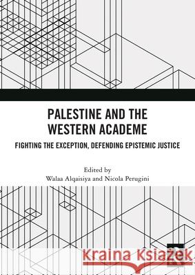 Palestine and the Western Academe: Fighting the Exception, Defending Epistemic Justice Walaa Alqaisiya Nicola Perugini 9781041004912 Routledge