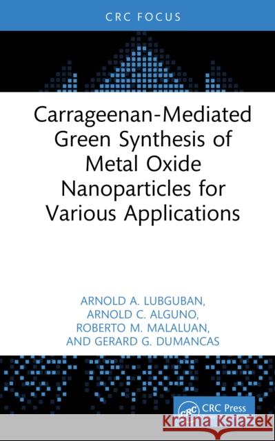 Carrageenan-Mediated Green Synthesis of Metal Oxide Nanoparticles for Various Applications Arnold A. Lubguban Arnold C. Alguno Roberto M. Malaluan 9781041005124 CRC Press