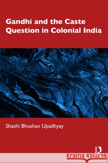 Gandhi and the Caste Question in Colonial India Shashi Bhushan Upadhyay 9781041005506 Routledge