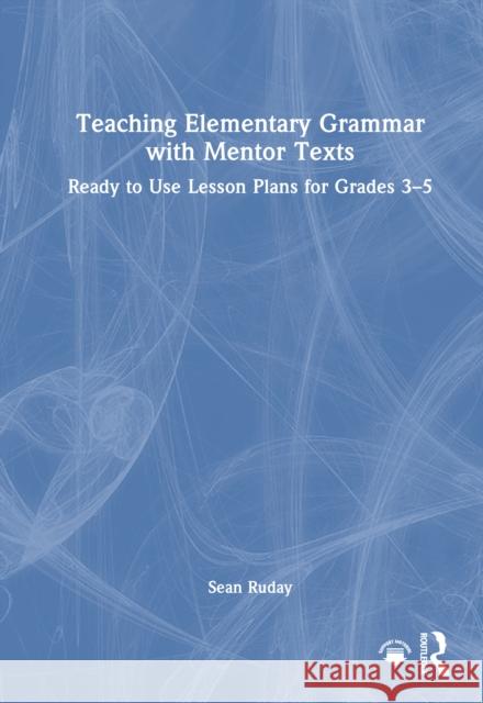 Teaching Elementary Grammar with Mentor Texts: Ready to Use Lesson Plans for Grades 3-5 Sean (Longwood University, USA) Ruday 9781041005896 Routledge