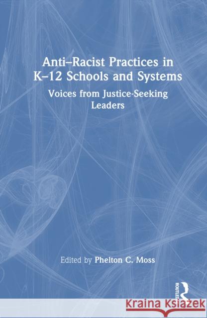 Anti–Racist Practices in K–12 Schools and Systems: Voices from Justice–Seeking Leaders  9781041006381 Routledge