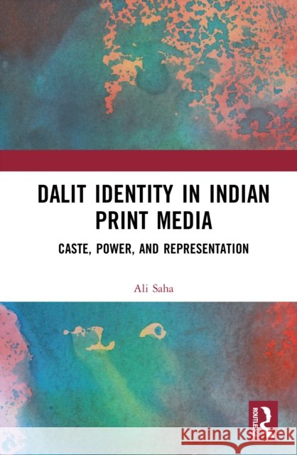 Dalit Identity in Indian Print Media: Caste, Power, and Representation Ali Saha 9781041006879