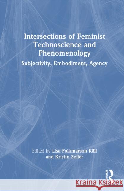 Intersections of Feminist Technoscience and Phenomenology: Subjectivity, Embodiment, Agency Lisa Folkmarson K?ll Kristin Zeiler 9781041007241 Routledge