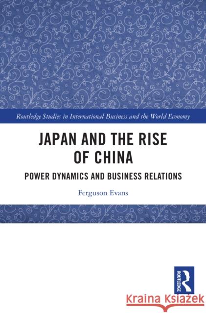 Japan and the Rise of China: Power Dynamics and Business Relations Ferguson Evans 9781041007692 Routledge
