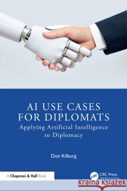 AI Use Cases for Diplomats: Applying Artificial Intelligence to Diplomacy Donald Kilburg 9781041008354 CRC Press