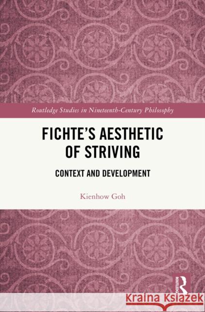 Fichte's Aesthetic of Striving: Context and Development Kienhow Goh 9781041009290 Routledge