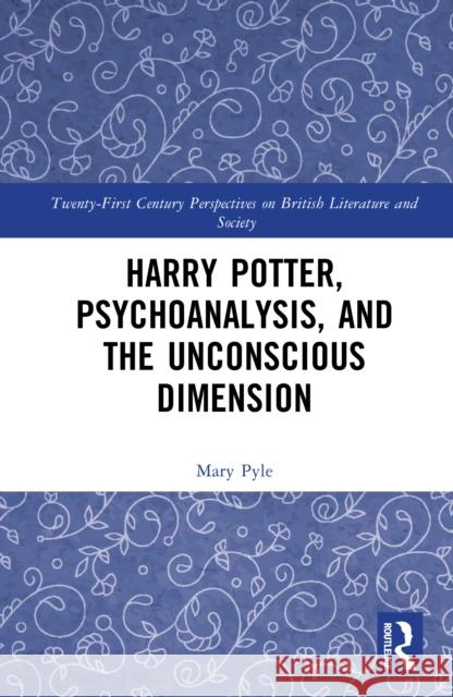 Harry Potter, Psychoanalysis, and the Unconscious Dimension Mary Pyle 9781041010203 Routledge