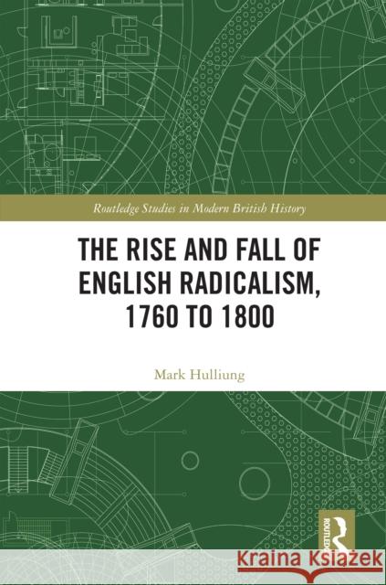 The Rise and Fall of English Radicalism, 1760 to 1800 Mark Hulliung 9781041010685 Taylor & Francis Ltd