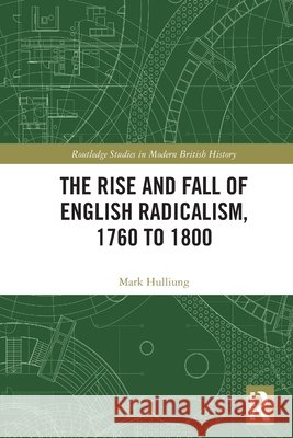 The Rise and Fall of English Radicalism, 1760 to 1800 Mark Hulliung 9781041010692