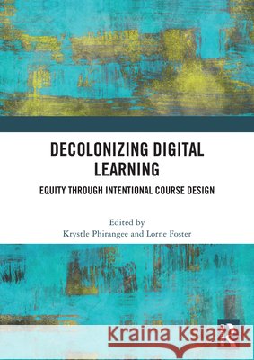 Decolonizing Digital Learning: Equity Through Intentional Course Design Krystle Phirangee Lorne Foster 9781041011316