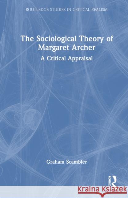 The Sociological Theory of Margaret Archer: A Critical Appraisal Graham Scambler 9781041011491