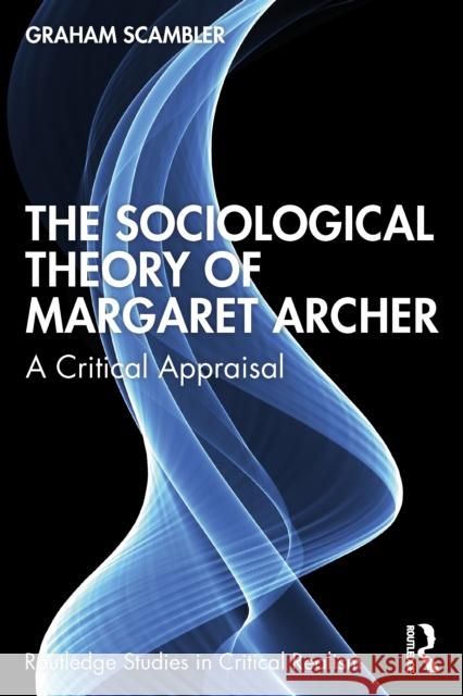 The Sociological Theory of Margaret Archer: A Critical Appraisal Graham Scambler 9781041011538