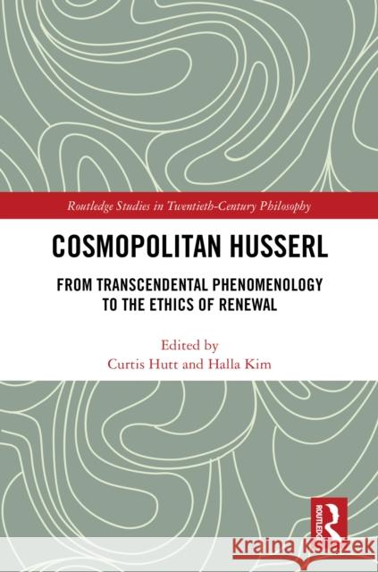 Cosmopolitan Husserl: From Global Phenomenology to the Ethics of Renewal Curtis Hutt Halla Kim 9781041012139 Routledge