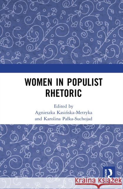 Women in Populist Rhetoric Agnieszka Kasińska-Metryka Karolina Palka-Suchojad 9781041012665 Routledge