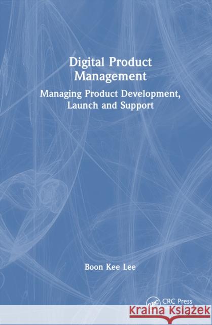 Digital Product Management: Managing Product Development, Launch and Support Boon Kee Lee 9781041013228 CRC Press