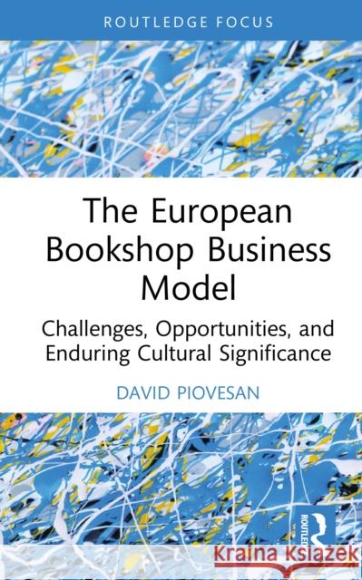 The European Bookshop Business Model: Challenges, Opportunities, and Enduring Cultural Significance David Piovesan 9781041015024 Routledge